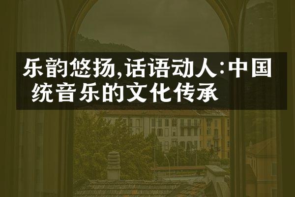 乐韵悠扬,话语动人:中国传统音乐的文化传承