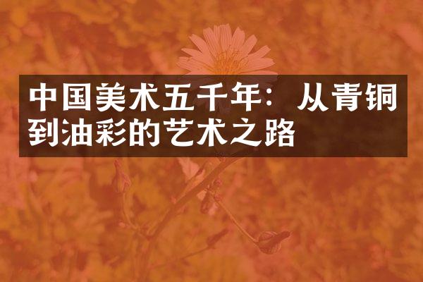 中国美术五千年：从青铜到油彩的艺术之路