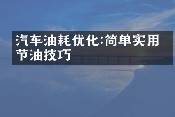 汽车油耗优化:简单实用的节油技巧