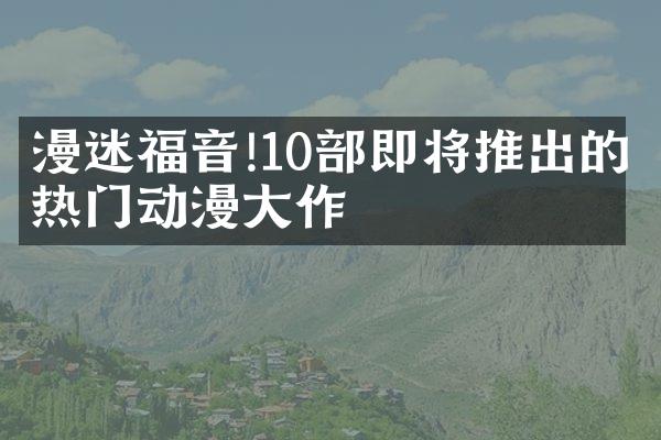 漫迷福音!10部即将推出的热门动漫大作