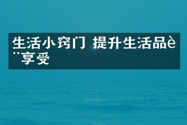 生活小窍门 提升生活品质享受