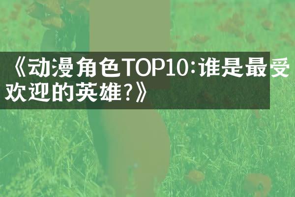 《动漫角色TOP10:谁是最受欢迎的英雄?》