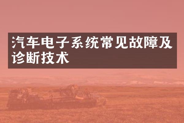 汽车电子系统常见故障及诊断技术