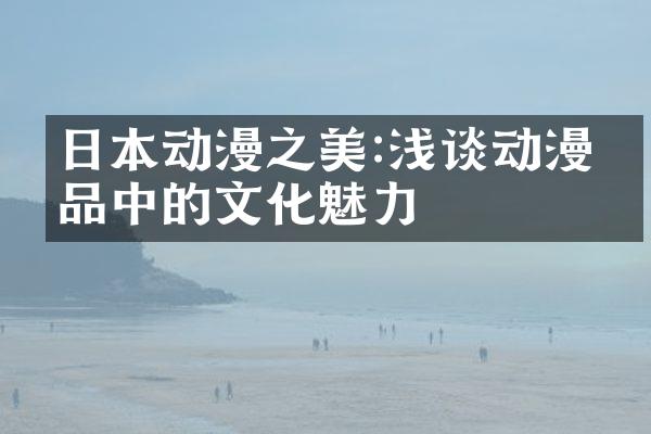 日本动漫之美:浅谈动漫作品中的文化魅力