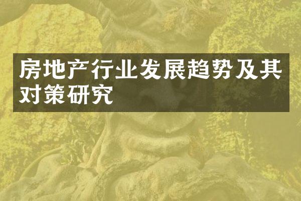 房地产行业发展趋势及其对策研究