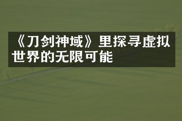 《刀剑神域》里探寻虚拟世界的无限可能