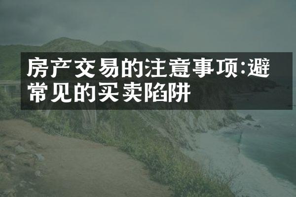 房产交易的注意事项:避免常见的买卖陷阱