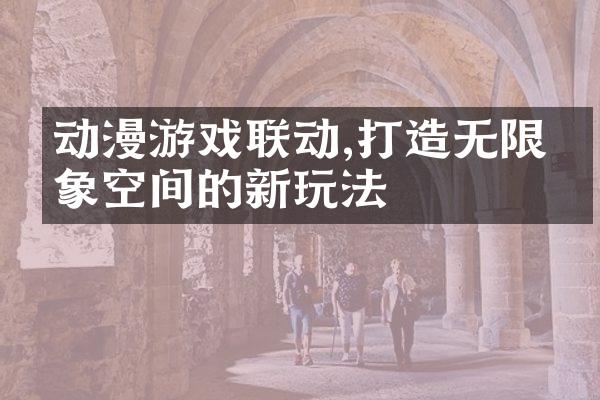 动漫游戏联动,打造无限想象空间的新玩法