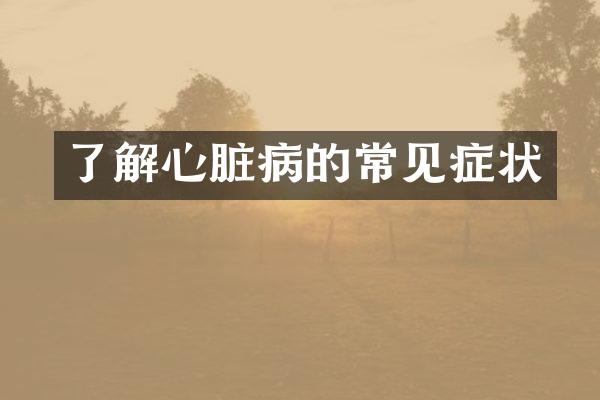 了解心脏病的常见症状