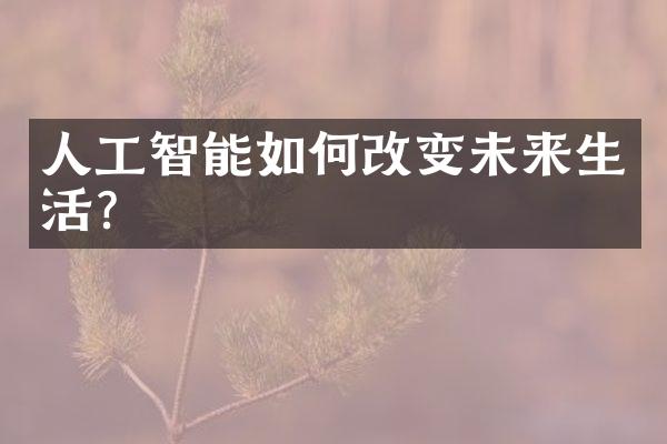 人工智能如何改变未来生活?