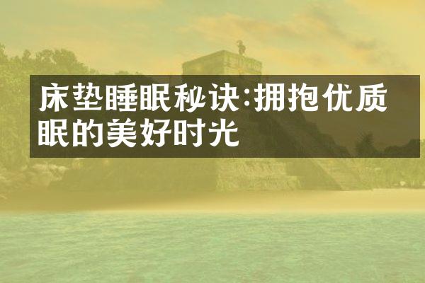 床垫睡眠秘诀:拥抱优质睡眠的美好时光