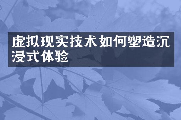 虚拟现实技术如何塑造沉浸式体验
