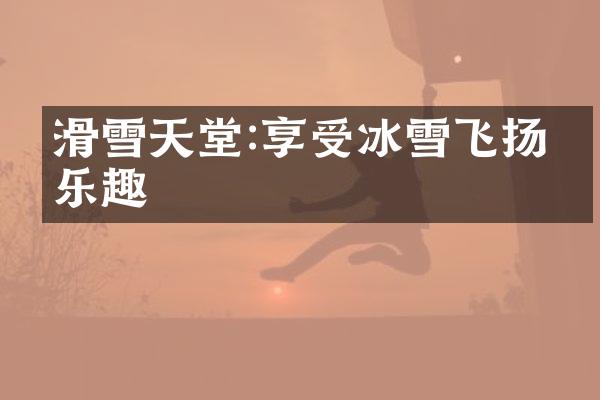 滑雪天堂:享受冰雪飞扬的乐趣