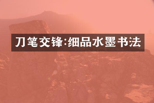 刀笔交锋:细品水墨书法