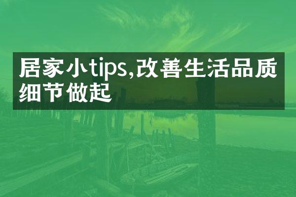 居家小tips,改善生活品质从细节做起