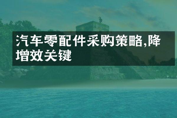 汽车零配件采购策略,降本增效关键