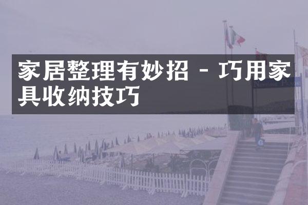 家居整理有妙招 - 巧用家具收纳技巧