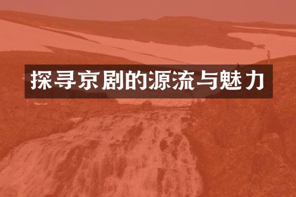 探寻京剧的源流与魅力