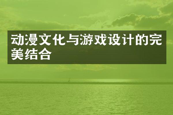 动漫文化与游戏设计的完美结合