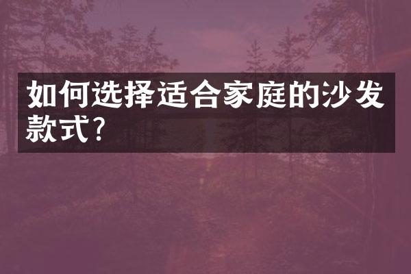 如何选择适合家庭的沙发款式?
