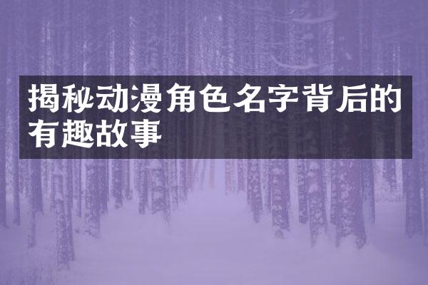 揭秘动漫角色名字背后的有趣故事