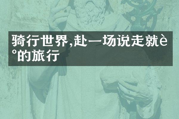 骑行世界,赴一场说走就走的旅行