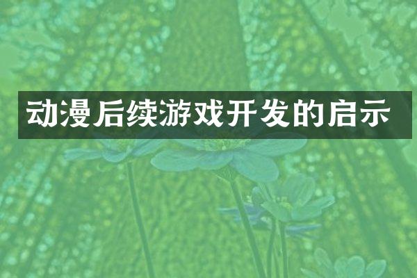 动漫后续游戏开发的启示