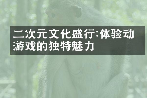 二次元文化盛行:体验动漫游戏的独特魅力