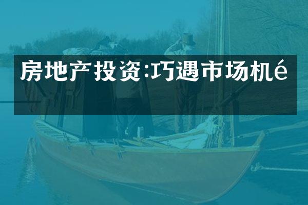 房地产投资:巧遇市场机遇