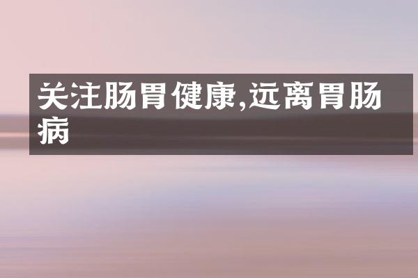 关注肠胃健康,远离胃肠疾病