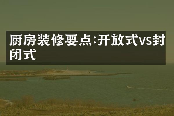 厨房装修要点:开放式vs封闭式