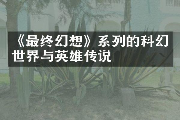 《最终幻想》系列的科幻世界与英雄传说