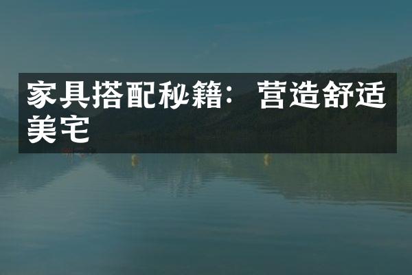 家具搭配秘籍：营造舒适美宅