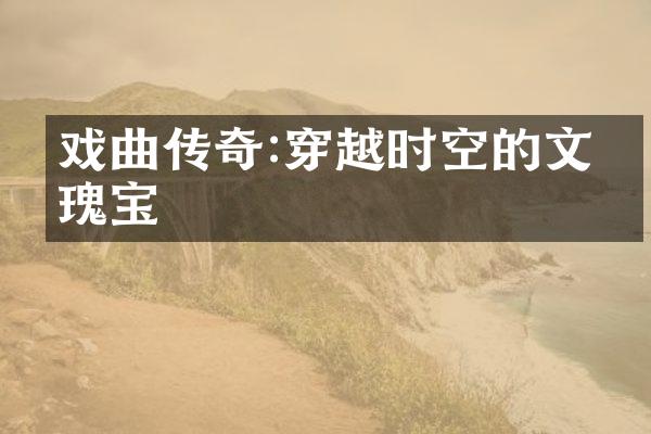 戏曲传奇:穿越时空的文化瑰宝