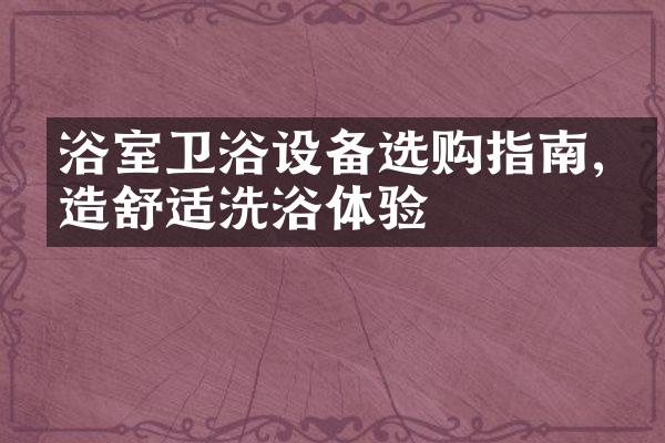 浴室卫浴设备选购指南,打造舒适洗浴体验