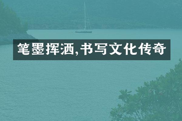 笔墨挥洒,书写文化传奇