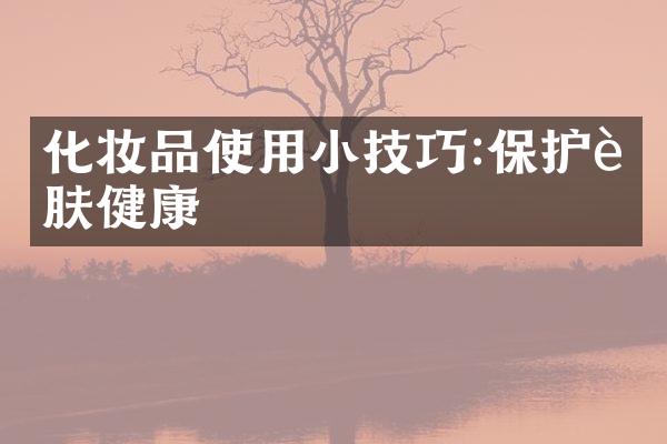 化妆品使用小技巧:保护肌肤健康