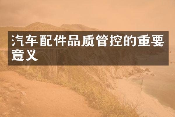 汽车配件品质管控的重要意义