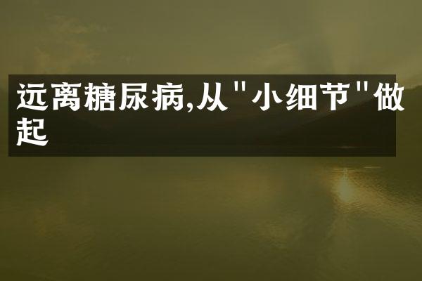 远离糖尿病,从"小细节"做起