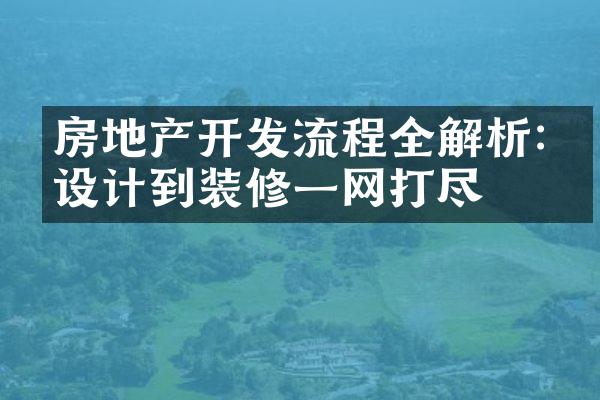 房地产开发流程全解析:从设计到装修一网打尽