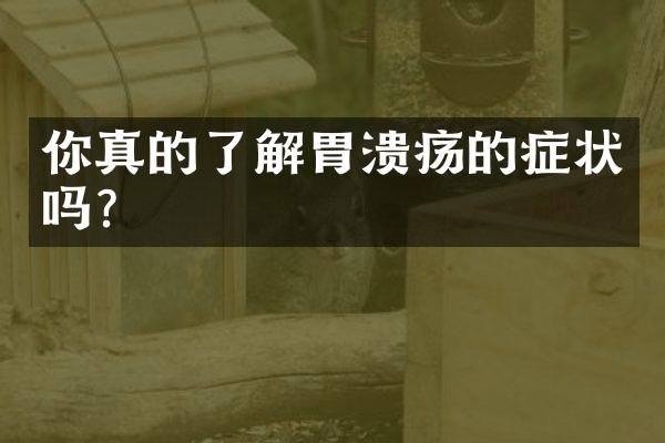 你真的了解胃溃疡的症状吗?