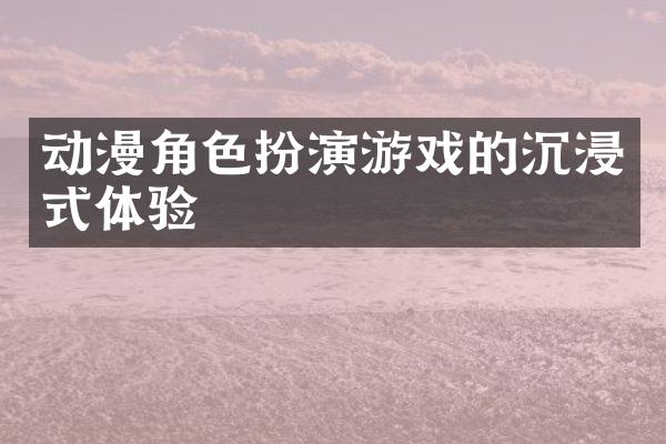 动漫角色扮演游戏的沉浸式体验
