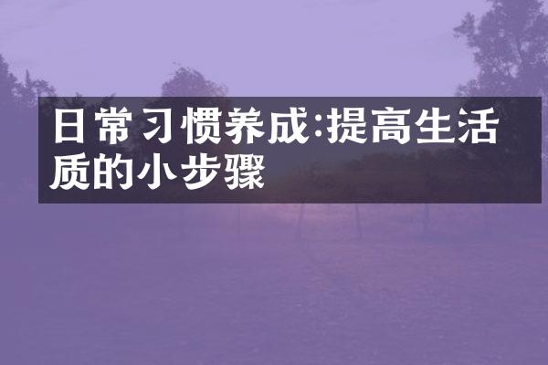 日常习惯养成:提高生活品质的小步骤