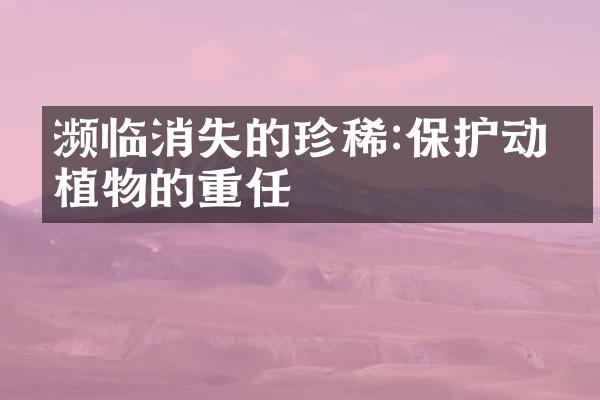 濒临消失的珍稀:保护动物植物的重任