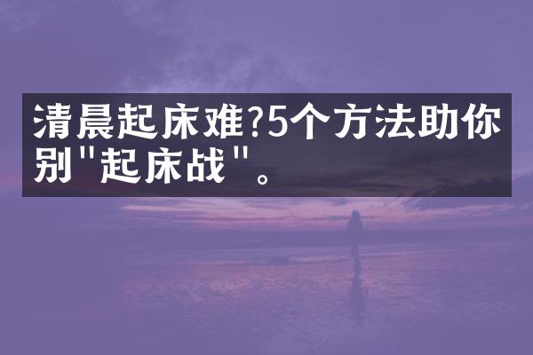 清晨起床难?5个方法助你告别"起床战"。