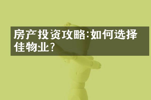 房产投资攻略:如何选择最佳物业?