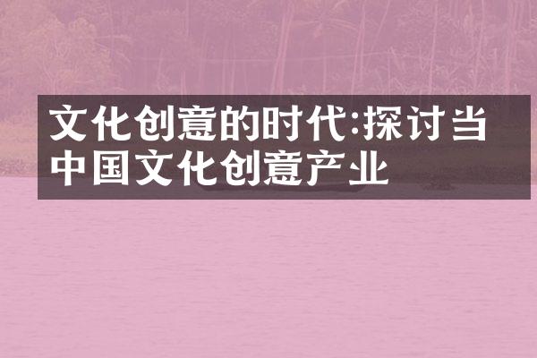 文化创意的时代:探讨当代中国文化创意产业