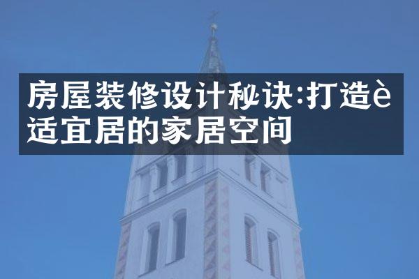 房屋装修设计秘诀:打造舒适宜居的家居空间