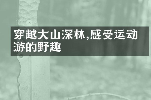 穿越大山深林,感受运动旅游的野趣