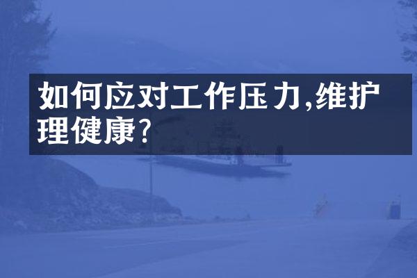 如何应对工作压力,维护心理健康?